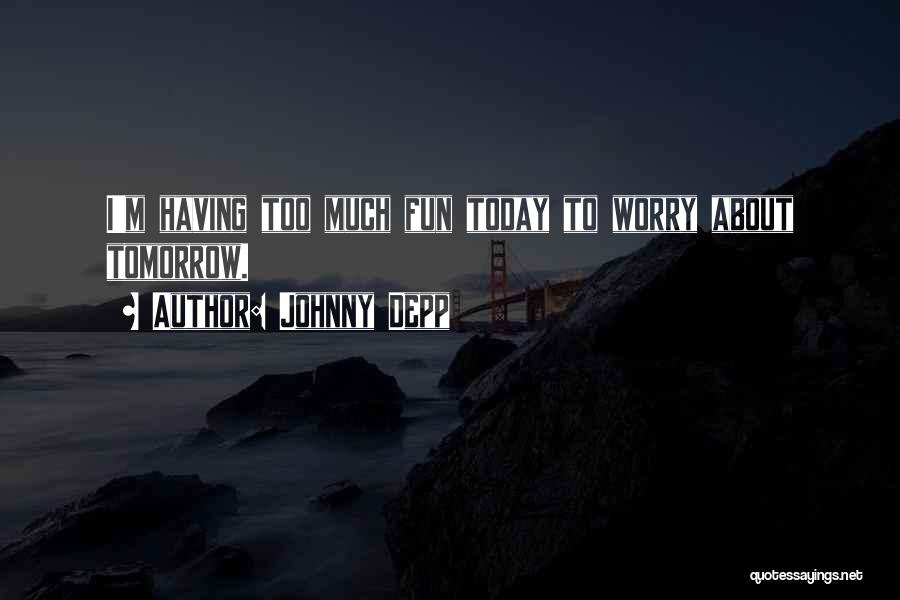 Johnny Depp Quotes: I'm Having Too Much Fun Today To Worry About Tomorrow.