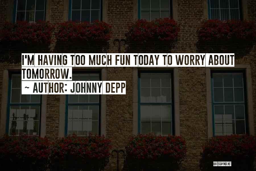 Johnny Depp Quotes: I'm Having Too Much Fun Today To Worry About Tomorrow.