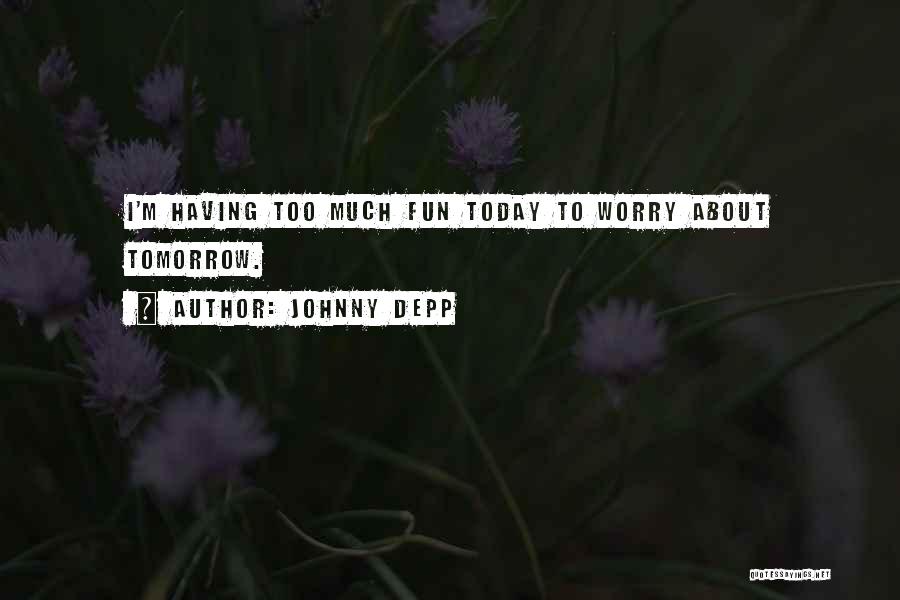 Johnny Depp Quotes: I'm Having Too Much Fun Today To Worry About Tomorrow.