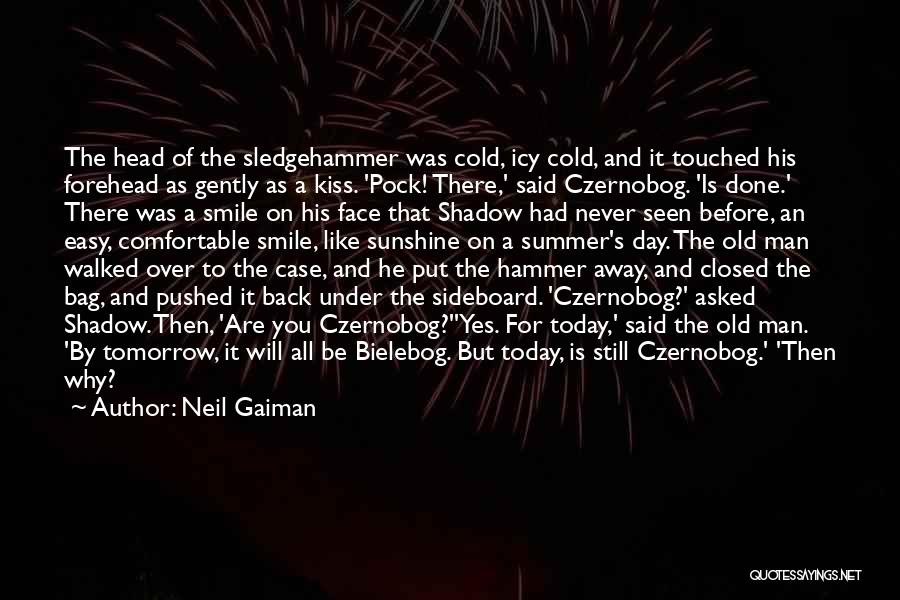 Neil Gaiman Quotes: The Head Of The Sledgehammer Was Cold, Icy Cold, And It Touched His Forehead As Gently As A Kiss. 'pock!