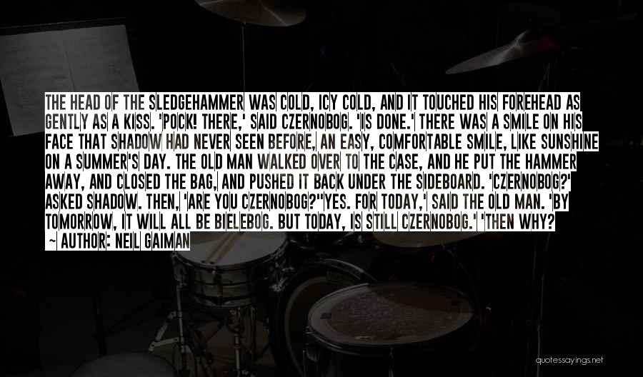 Neil Gaiman Quotes: The Head Of The Sledgehammer Was Cold, Icy Cold, And It Touched His Forehead As Gently As A Kiss. 'pock!