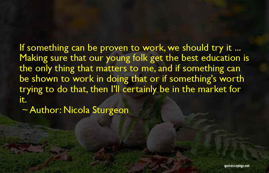 Nicola Sturgeon Quotes: If Something Can Be Proven To Work, We Should Try It ... Making Sure That Our Young Folk Get The
