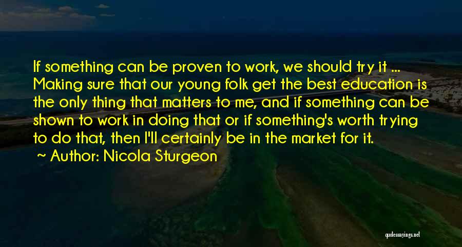 Nicola Sturgeon Quotes: If Something Can Be Proven To Work, We Should Try It ... Making Sure That Our Young Folk Get The