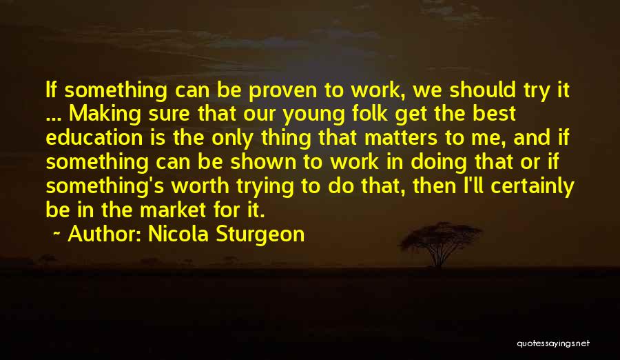 Nicola Sturgeon Quotes: If Something Can Be Proven To Work, We Should Try It ... Making Sure That Our Young Folk Get The