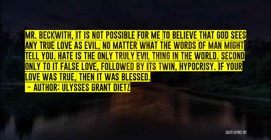 Ulysses Grant Dietz Quotes: Mr. Beckwith, It Is Not Possible For Me To Believe That God Sees Any True Love As Evil, No Matter
