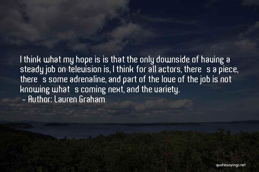 Lauren Graham Quotes: I Think What My Hope Is Is That The Only Downside Of Having A Steady Job On Television Is, I