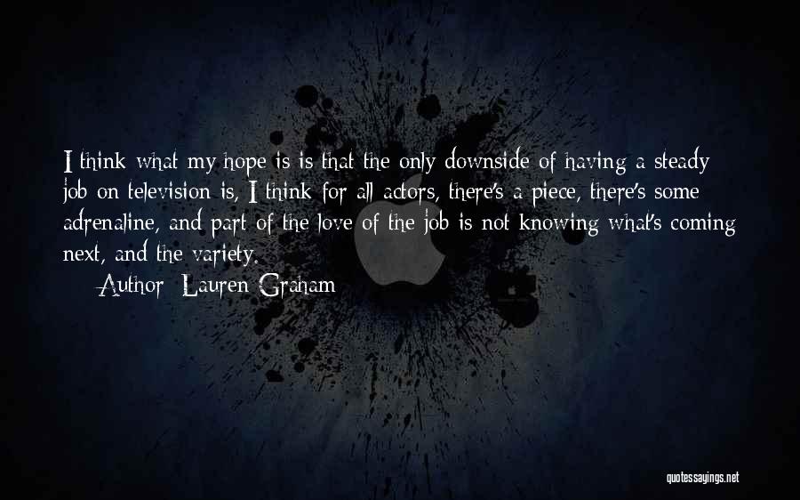 Lauren Graham Quotes: I Think What My Hope Is Is That The Only Downside Of Having A Steady Job On Television Is, I