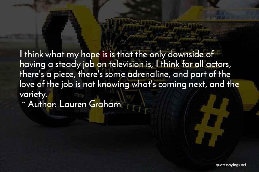 Lauren Graham Quotes: I Think What My Hope Is Is That The Only Downside Of Having A Steady Job On Television Is, I