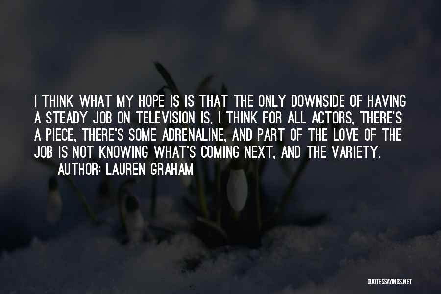 Lauren Graham Quotes: I Think What My Hope Is Is That The Only Downside Of Having A Steady Job On Television Is, I