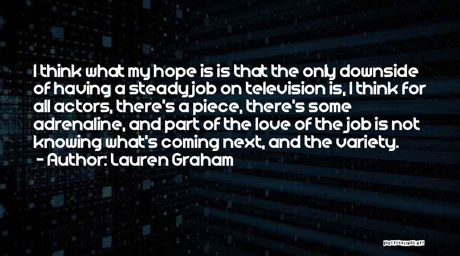 Lauren Graham Quotes: I Think What My Hope Is Is That The Only Downside Of Having A Steady Job On Television Is, I