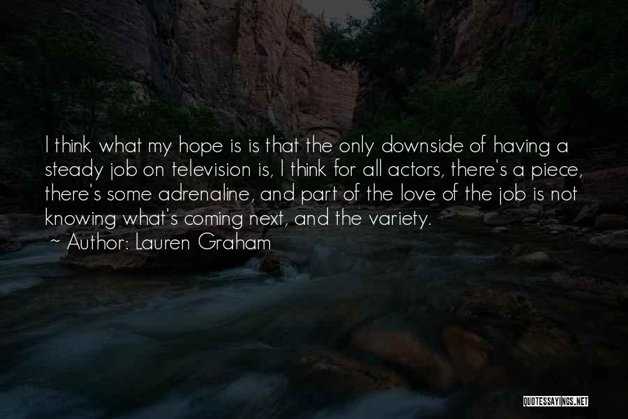 Lauren Graham Quotes: I Think What My Hope Is Is That The Only Downside Of Having A Steady Job On Television Is, I