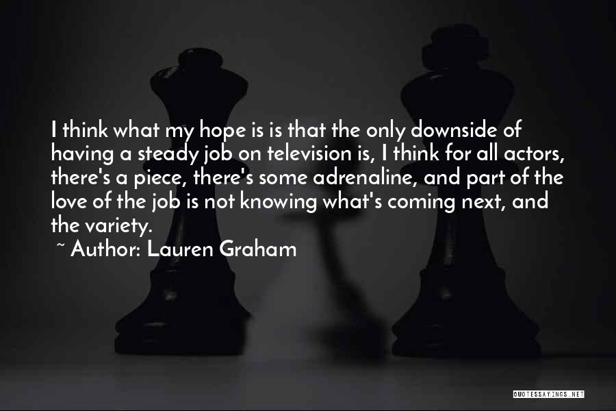 Lauren Graham Quotes: I Think What My Hope Is Is That The Only Downside Of Having A Steady Job On Television Is, I