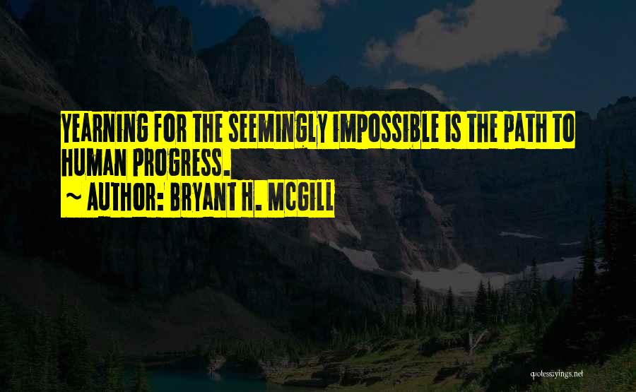 Bryant H. McGill Quotes: Yearning For The Seemingly Impossible Is The Path To Human Progress.