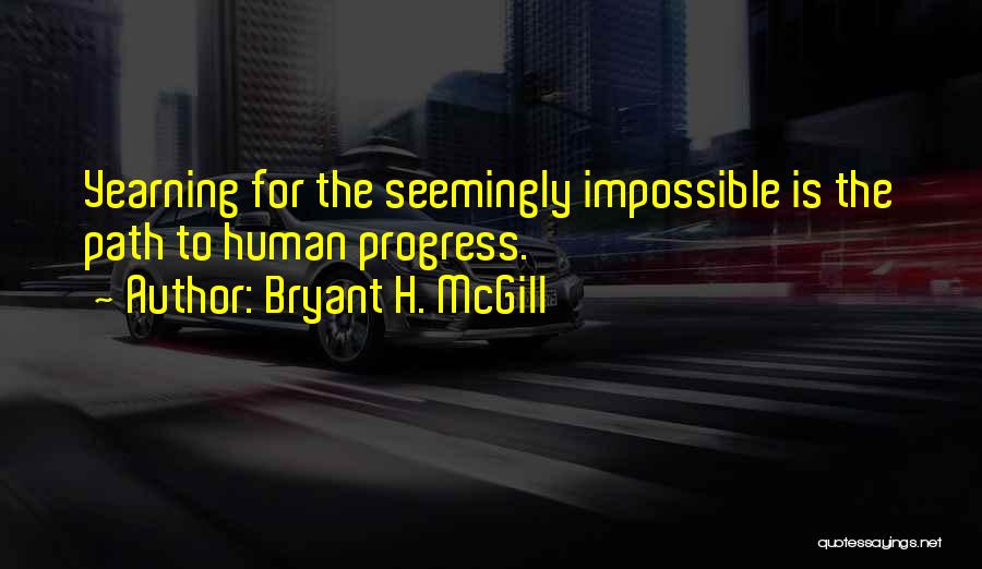 Bryant H. McGill Quotes: Yearning For The Seemingly Impossible Is The Path To Human Progress.