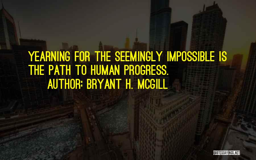 Bryant H. McGill Quotes: Yearning For The Seemingly Impossible Is The Path To Human Progress.