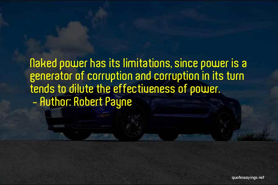 Robert Payne Quotes: Naked Power Has Its Limitations, Since Power Is A Generator Of Corruption And Corruption In Its Turn Tends To Dilute