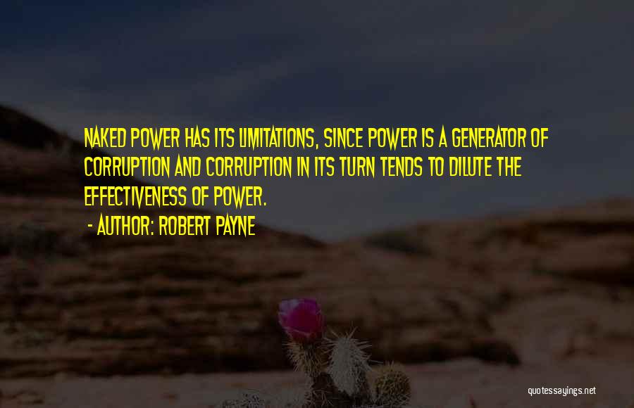 Robert Payne Quotes: Naked Power Has Its Limitations, Since Power Is A Generator Of Corruption And Corruption In Its Turn Tends To Dilute