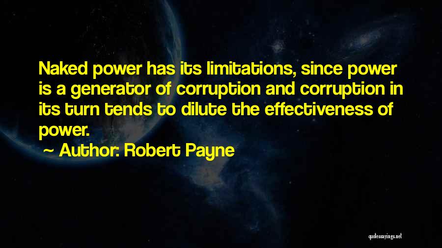 Robert Payne Quotes: Naked Power Has Its Limitations, Since Power Is A Generator Of Corruption And Corruption In Its Turn Tends To Dilute