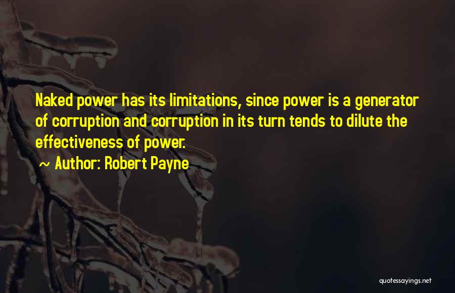 Robert Payne Quotes: Naked Power Has Its Limitations, Since Power Is A Generator Of Corruption And Corruption In Its Turn Tends To Dilute