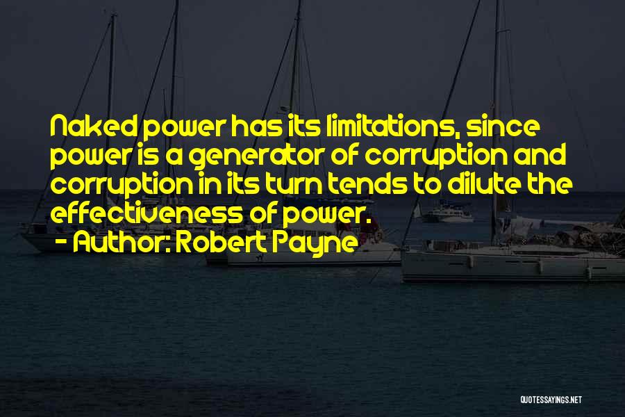 Robert Payne Quotes: Naked Power Has Its Limitations, Since Power Is A Generator Of Corruption And Corruption In Its Turn Tends To Dilute