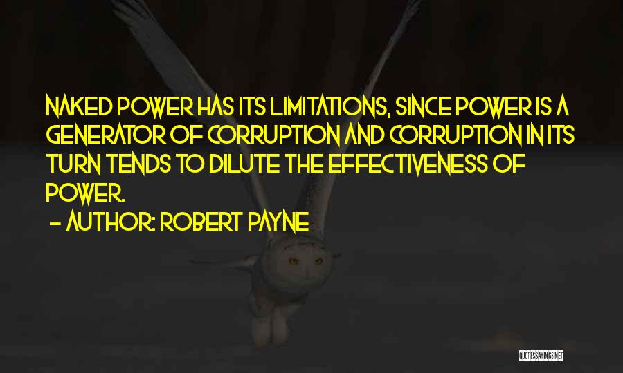 Robert Payne Quotes: Naked Power Has Its Limitations, Since Power Is A Generator Of Corruption And Corruption In Its Turn Tends To Dilute