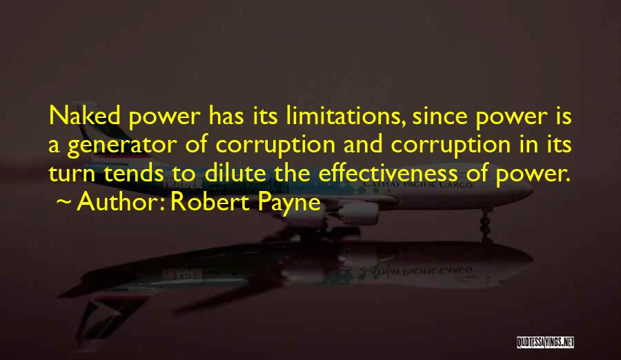 Robert Payne Quotes: Naked Power Has Its Limitations, Since Power Is A Generator Of Corruption And Corruption In Its Turn Tends To Dilute