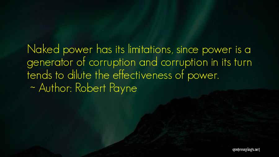 Robert Payne Quotes: Naked Power Has Its Limitations, Since Power Is A Generator Of Corruption And Corruption In Its Turn Tends To Dilute