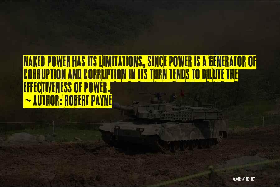 Robert Payne Quotes: Naked Power Has Its Limitations, Since Power Is A Generator Of Corruption And Corruption In Its Turn Tends To Dilute