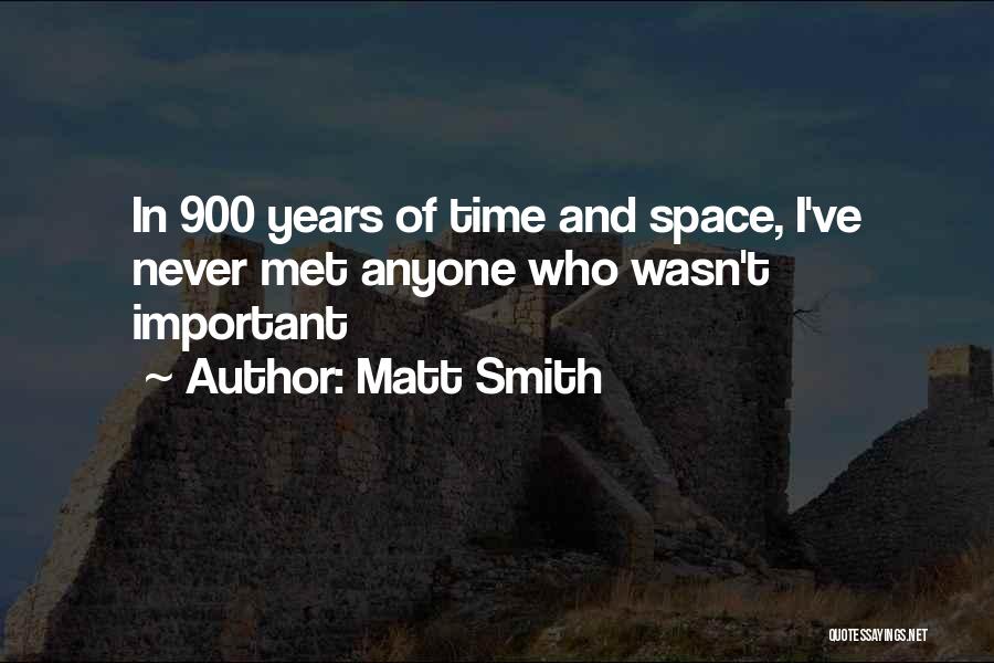 Matt Smith Quotes: In 900 Years Of Time And Space, I've Never Met Anyone Who Wasn't Important