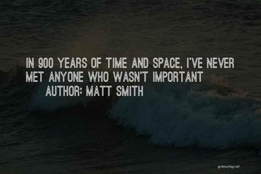 Matt Smith Quotes: In 900 Years Of Time And Space, I've Never Met Anyone Who Wasn't Important