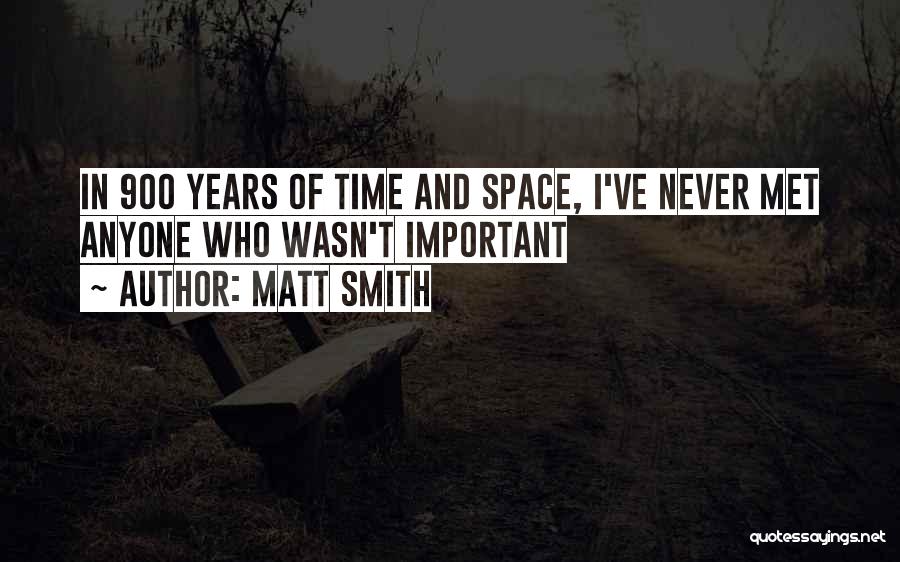 Matt Smith Quotes: In 900 Years Of Time And Space, I've Never Met Anyone Who Wasn't Important