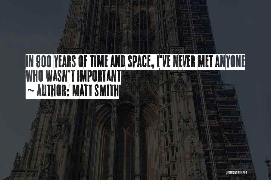 Matt Smith Quotes: In 900 Years Of Time And Space, I've Never Met Anyone Who Wasn't Important