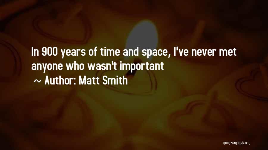 Matt Smith Quotes: In 900 Years Of Time And Space, I've Never Met Anyone Who Wasn't Important