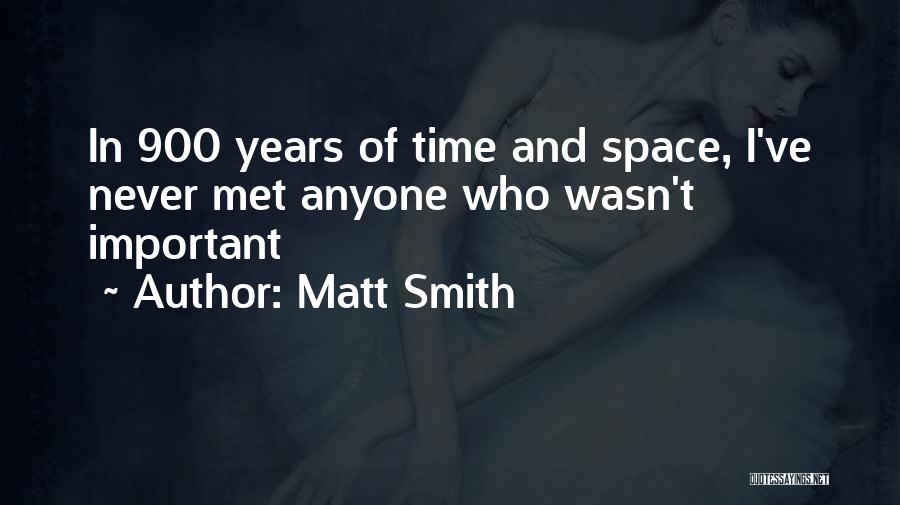 Matt Smith Quotes: In 900 Years Of Time And Space, I've Never Met Anyone Who Wasn't Important