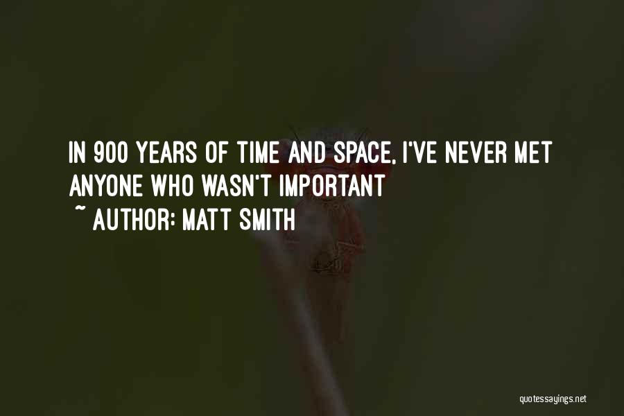 Matt Smith Quotes: In 900 Years Of Time And Space, I've Never Met Anyone Who Wasn't Important
