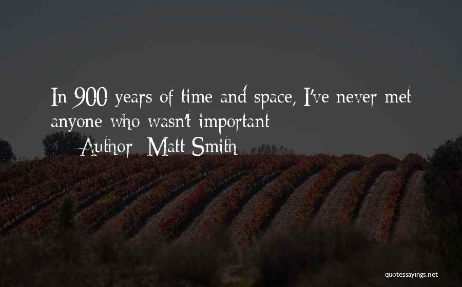 Matt Smith Quotes: In 900 Years Of Time And Space, I've Never Met Anyone Who Wasn't Important