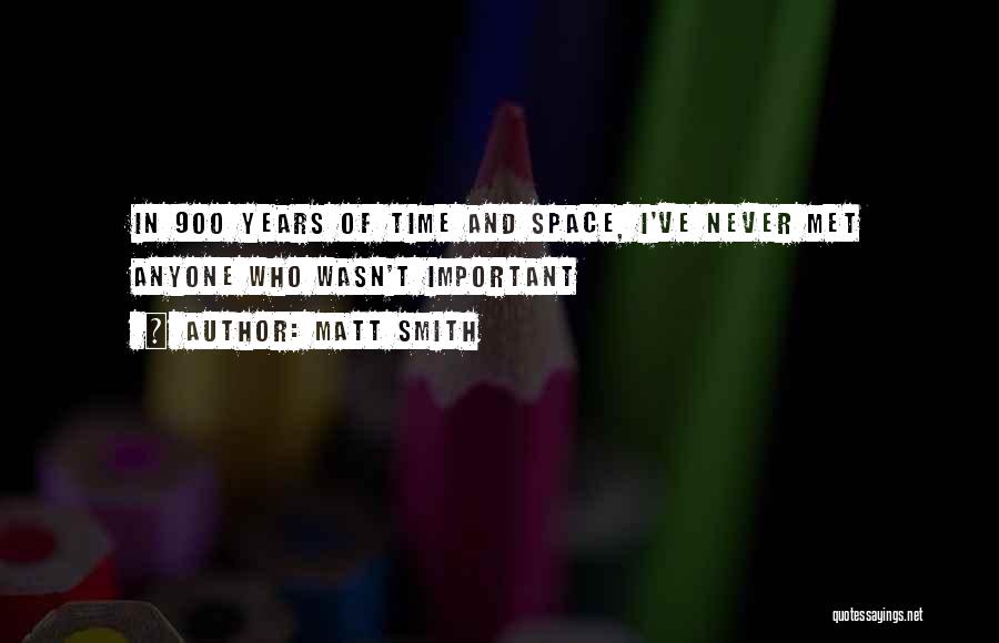 Matt Smith Quotes: In 900 Years Of Time And Space, I've Never Met Anyone Who Wasn't Important