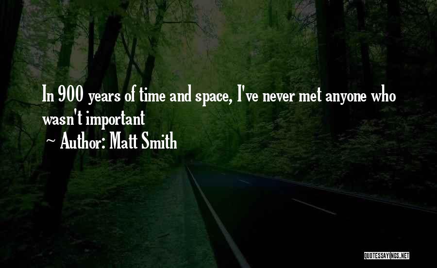 Matt Smith Quotes: In 900 Years Of Time And Space, I've Never Met Anyone Who Wasn't Important