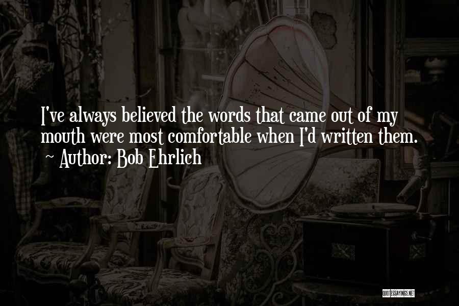 Bob Ehrlich Quotes: I've Always Believed The Words That Came Out Of My Mouth Were Most Comfortable When I'd Written Them.