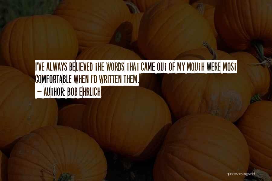 Bob Ehrlich Quotes: I've Always Believed The Words That Came Out Of My Mouth Were Most Comfortable When I'd Written Them.