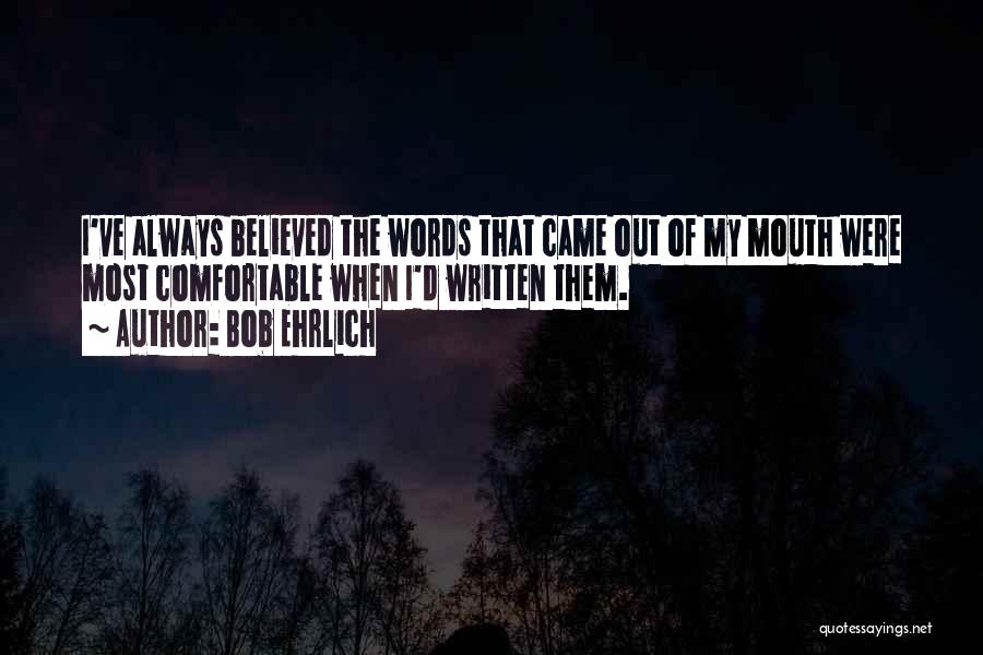 Bob Ehrlich Quotes: I've Always Believed The Words That Came Out Of My Mouth Were Most Comfortable When I'd Written Them.