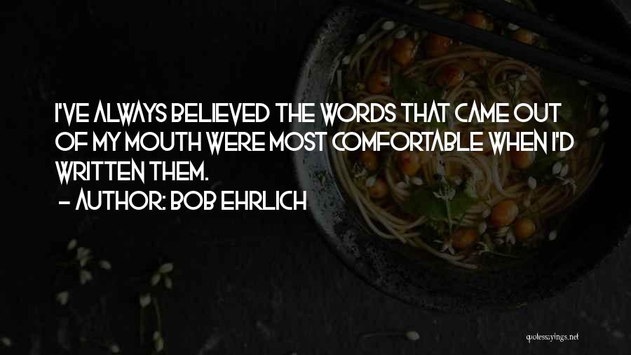 Bob Ehrlich Quotes: I've Always Believed The Words That Came Out Of My Mouth Were Most Comfortable When I'd Written Them.