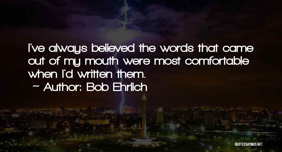 Bob Ehrlich Quotes: I've Always Believed The Words That Came Out Of My Mouth Were Most Comfortable When I'd Written Them.