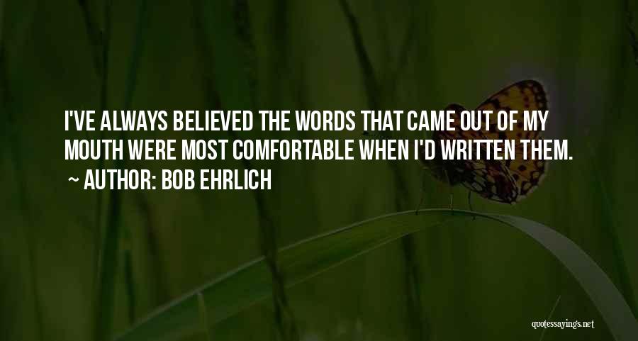 Bob Ehrlich Quotes: I've Always Believed The Words That Came Out Of My Mouth Were Most Comfortable When I'd Written Them.