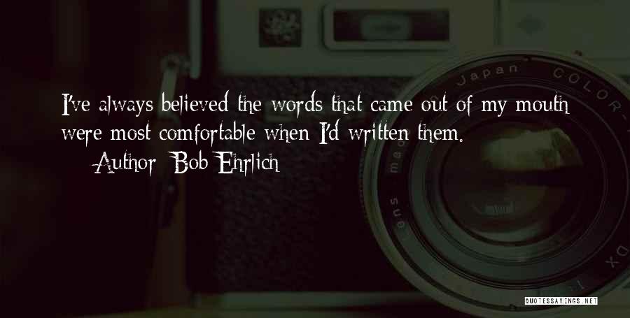 Bob Ehrlich Quotes: I've Always Believed The Words That Came Out Of My Mouth Were Most Comfortable When I'd Written Them.