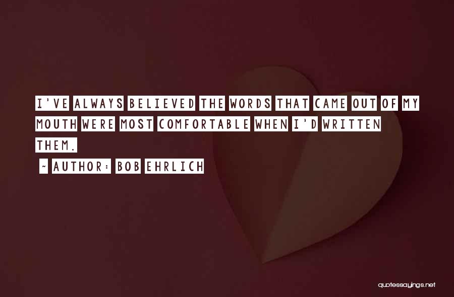 Bob Ehrlich Quotes: I've Always Believed The Words That Came Out Of My Mouth Were Most Comfortable When I'd Written Them.