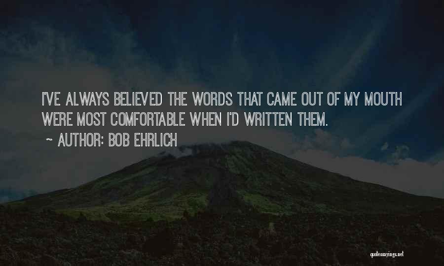 Bob Ehrlich Quotes: I've Always Believed The Words That Came Out Of My Mouth Were Most Comfortable When I'd Written Them.