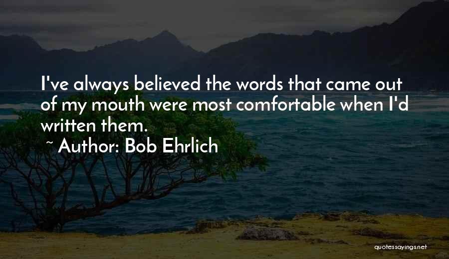 Bob Ehrlich Quotes: I've Always Believed The Words That Came Out Of My Mouth Were Most Comfortable When I'd Written Them.