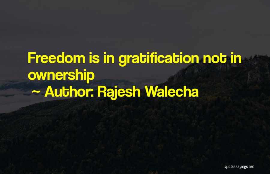 Rajesh Walecha Quotes: Freedom Is In Gratification Not In Ownership