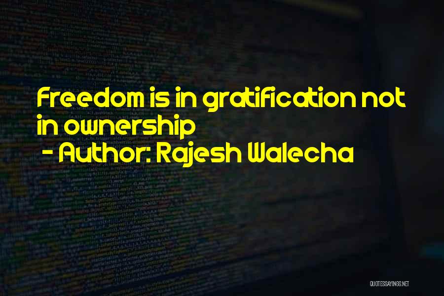 Rajesh Walecha Quotes: Freedom Is In Gratification Not In Ownership